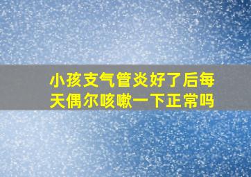 小孩支气管炎好了后每天偶尔咳嗽一下正常吗