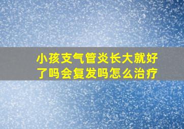 小孩支气管炎长大就好了吗会复发吗怎么治疗