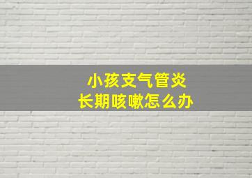 小孩支气管炎长期咳嗽怎么办