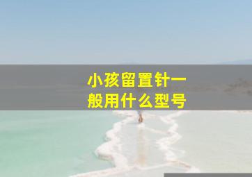 小孩留置针一般用什么型号