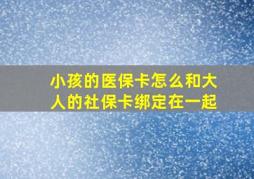 小孩的医保卡怎么和大人的社保卡绑定在一起