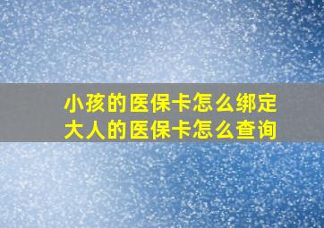 小孩的医保卡怎么绑定大人的医保卡怎么查询