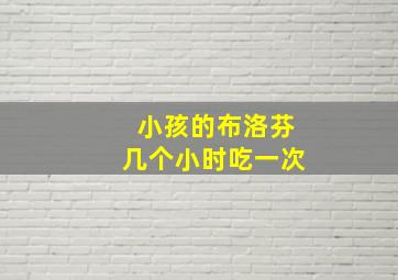 小孩的布洛芬几个小时吃一次