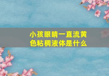 小孩眼睛一直流黄色粘稠液体是什么