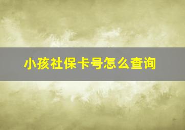 小孩社保卡号怎么查询