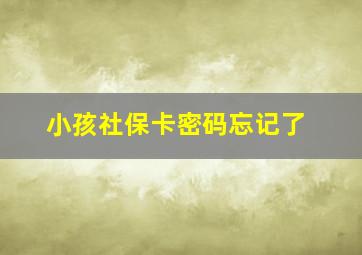 小孩社保卡密码忘记了