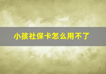 小孩社保卡怎么用不了