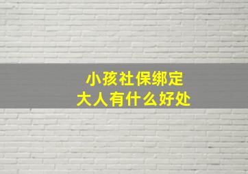 小孩社保绑定大人有什么好处