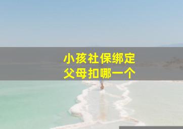 小孩社保绑定父母扣哪一个