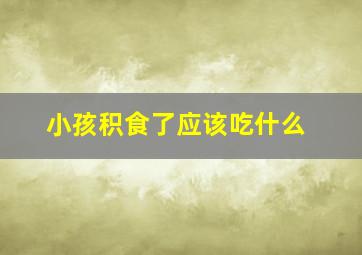 小孩积食了应该吃什么