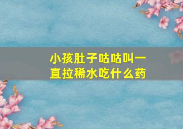 小孩肚子咕咕叫一直拉稀水吃什么药