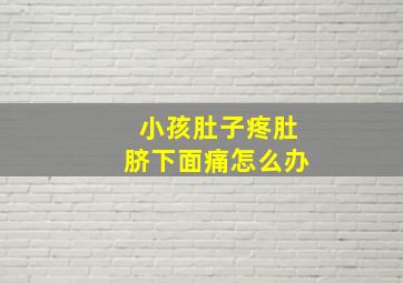 小孩肚子疼肚脐下面痛怎么办