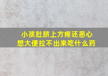 小孩肚脐上方疼还恶心想大便拉不出来吃什么药