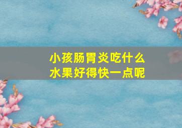 小孩肠胃炎吃什么水果好得快一点呢