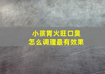 小孩胃火旺口臭怎么调理最有效果