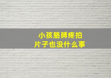 小孩胳膊疼拍片子也没什么事