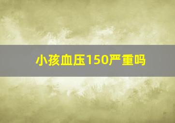 小孩血压150严重吗