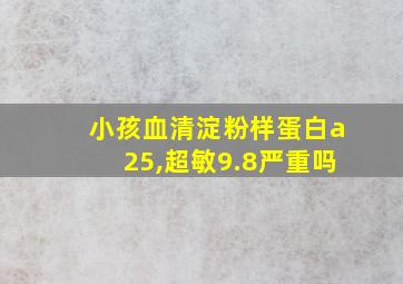 小孩血清淀粉样蛋白a25,超敏9.8严重吗