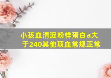 小孩血清淀粉样蛋白a大于240其他项血常规正常