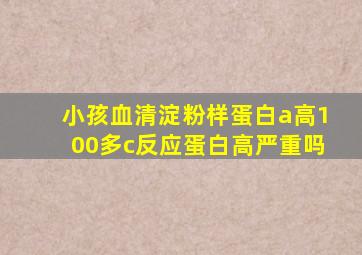 小孩血清淀粉样蛋白a高100多c反应蛋白高严重吗