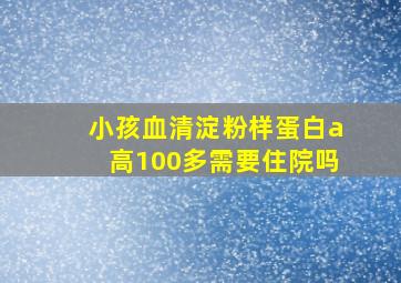 小孩血清淀粉样蛋白a高100多需要住院吗