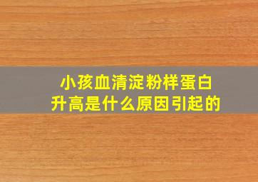 小孩血清淀粉样蛋白升高是什么原因引起的