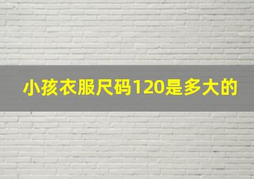 小孩衣服尺码120是多大的