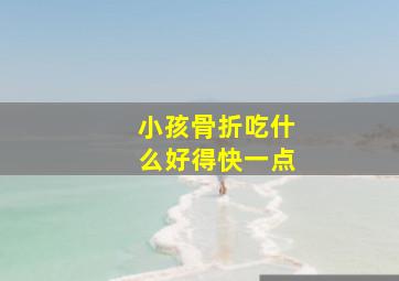 小孩骨折吃什么好得快一点