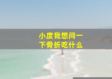 小度我想问一下骨折吃什么