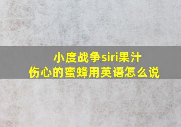 小度战争siri果汁伤心的蜜蜂用英语怎么说