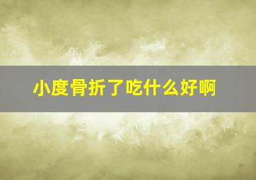 小度骨折了吃什么好啊