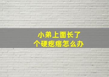 小弟上面长了个硬疙瘩怎么办