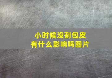 小时候没割包皮有什么影响吗图片