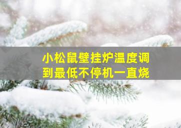 小松鼠壁挂炉温度调到最低不停机一直烧