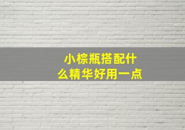 小棕瓶搭配什么精华好用一点