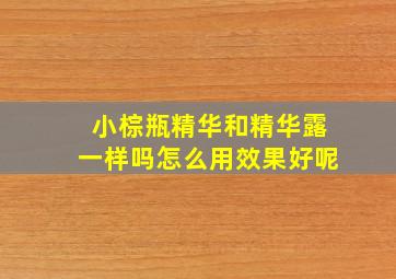 小棕瓶精华和精华露一样吗怎么用效果好呢