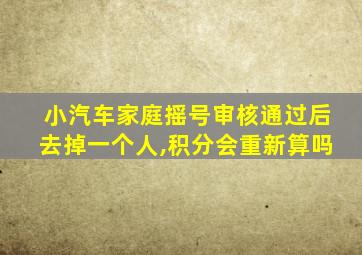 小汽车家庭摇号审核通过后去掉一个人,积分会重新算吗