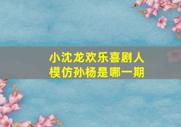 小沈龙欢乐喜剧人模仿孙杨是哪一期