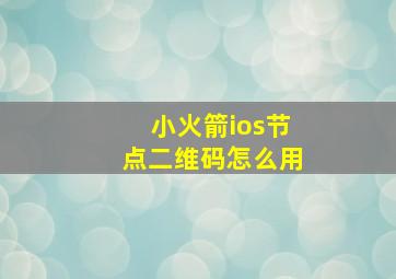 小火箭ios节点二维码怎么用