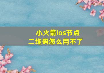 小火箭ios节点二维码怎么用不了