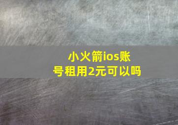 小火箭ios账号租用2元可以吗