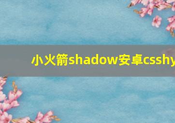 小火箭shadow安卓csshy