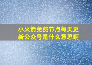 小火箭免费节点每天更新公众号是什么意思啊