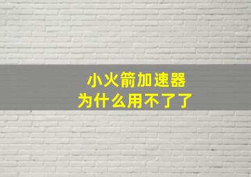 小火箭加速器为什么用不了了