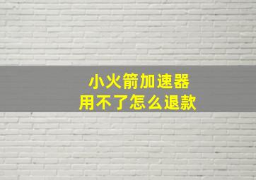 小火箭加速器用不了怎么退款