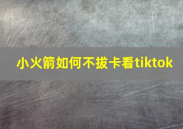 小火箭如何不拔卡看tiktok