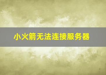 小火箭无法连接服务器