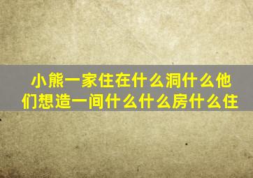 小熊一家住在什么洞什么他们想造一间什么什么房什么住