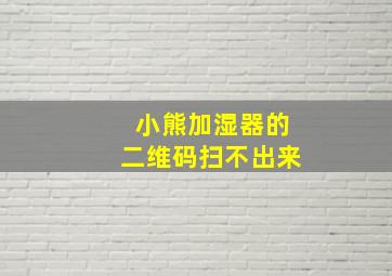 小熊加湿器的二维码扫不出来