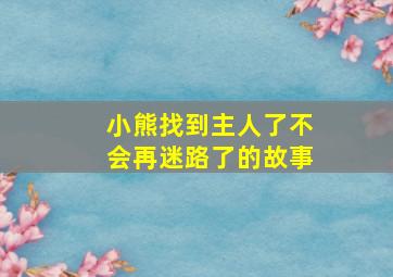 小熊找到主人了不会再迷路了的故事